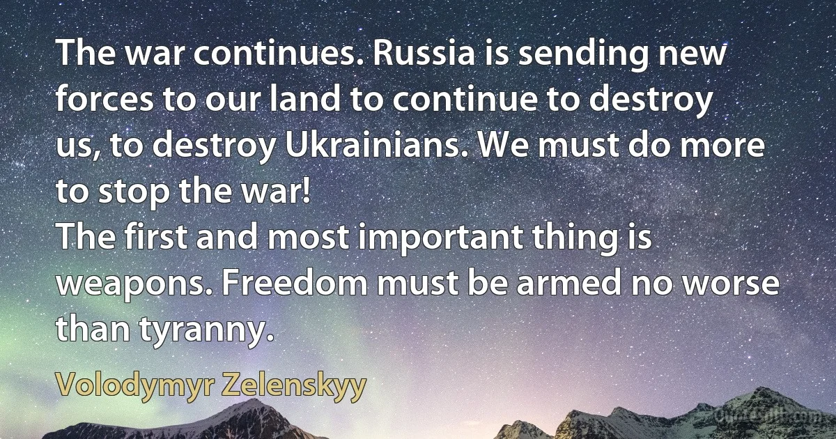 The war continues. Russia is sending new forces to our land to continue to destroy us, to destroy Ukrainians. We must do more to stop the war!
The first and most important thing is weapons. Freedom must be armed no worse than tyranny. (Volodymyr Zelenskyy)