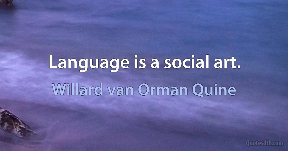 Language is a social art. (Willard van Orman Quine)