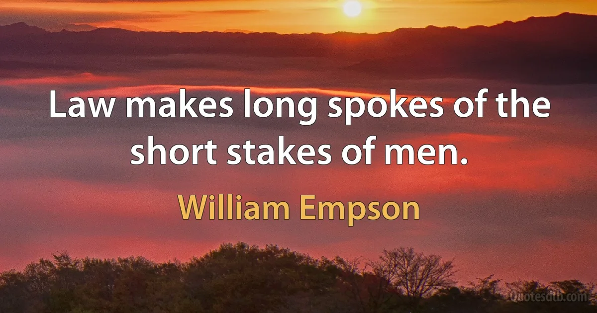 Law makes long spokes of the short stakes of men. (William Empson)