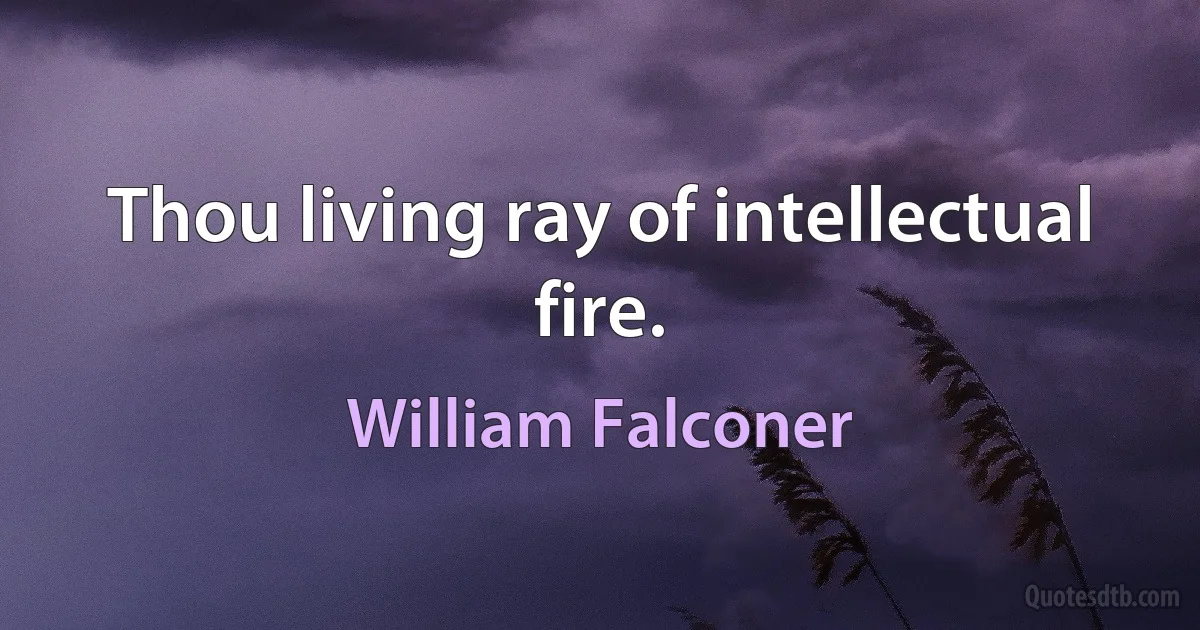 Thou living ray of intellectual fire. (William Falconer)