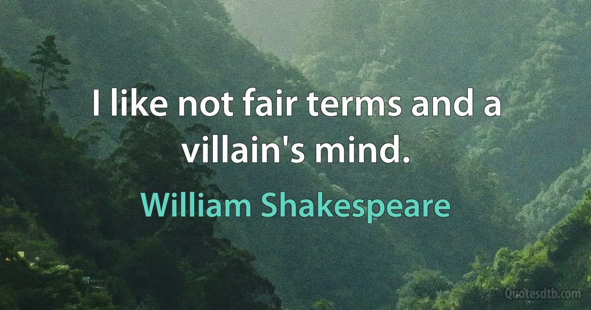 I like not fair terms and a villain's mind. (William Shakespeare)