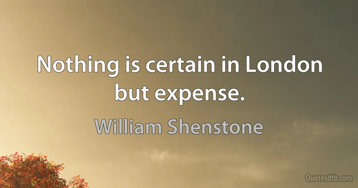 Nothing is certain in London but expense. (William Shenstone)