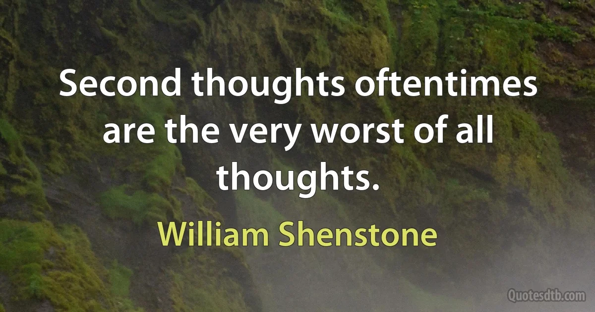 Second thoughts oftentimes are the very worst of all thoughts. (William Shenstone)