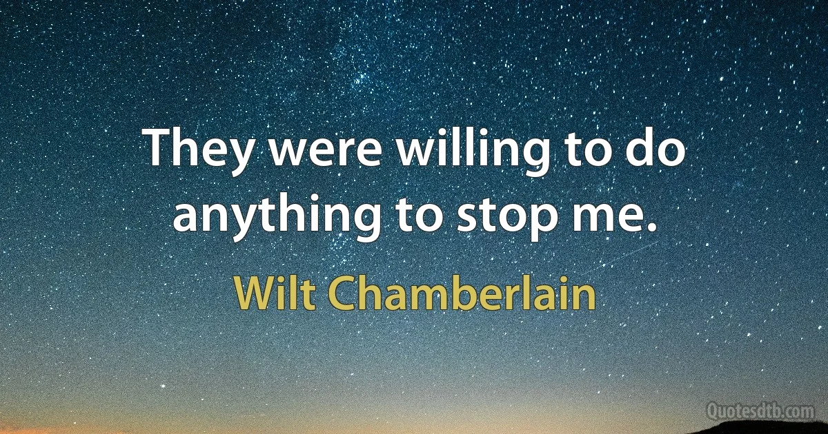 They were willing to do anything to stop me. (Wilt Chamberlain)