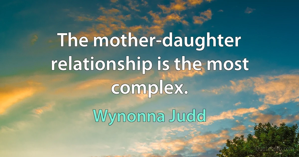 The mother-daughter relationship is the most complex. (Wynonna Judd)