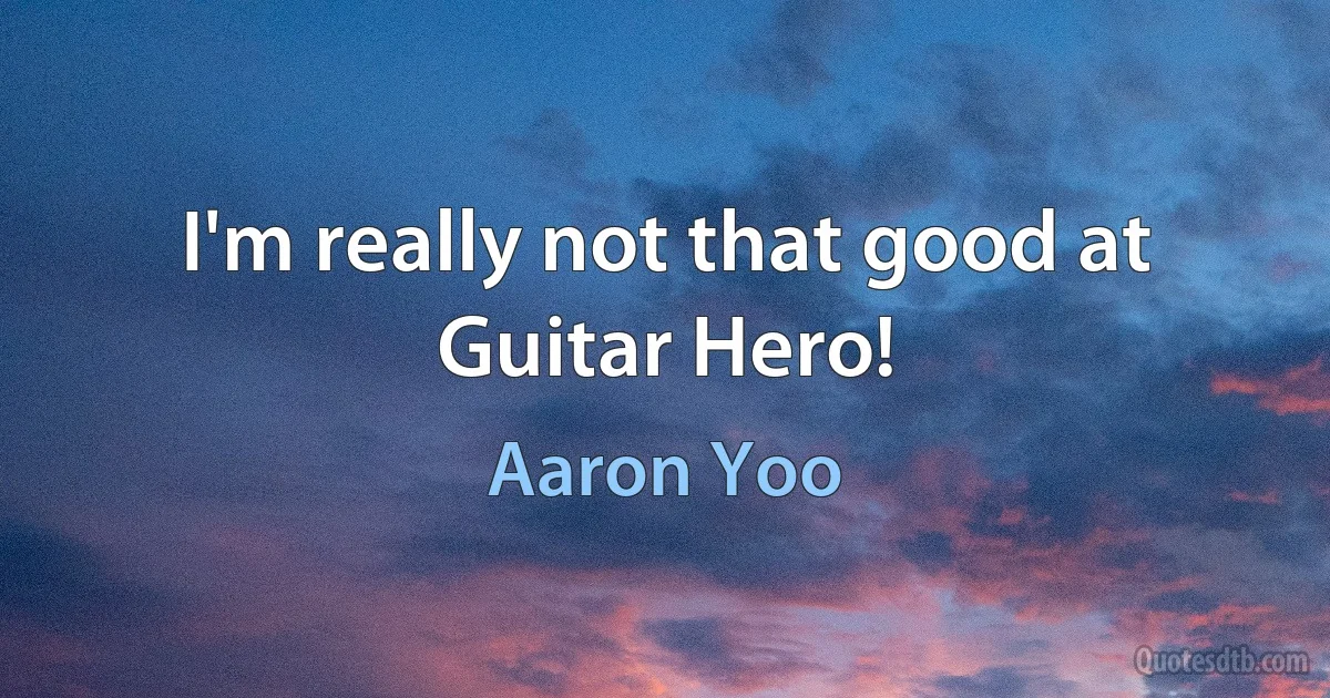 I'm really not that good at Guitar Hero! (Aaron Yoo)