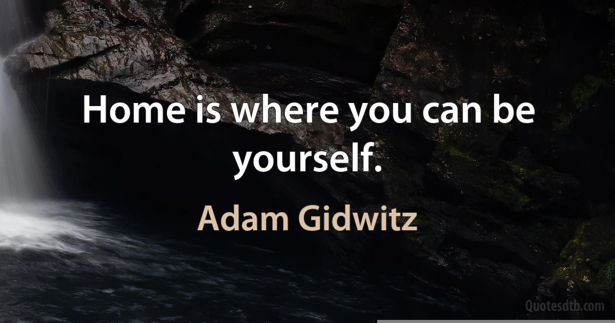 Home is where you can be yourself. (Adam Gidwitz)