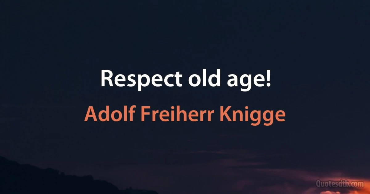 Respect old age! (Adolf Freiherr Knigge)