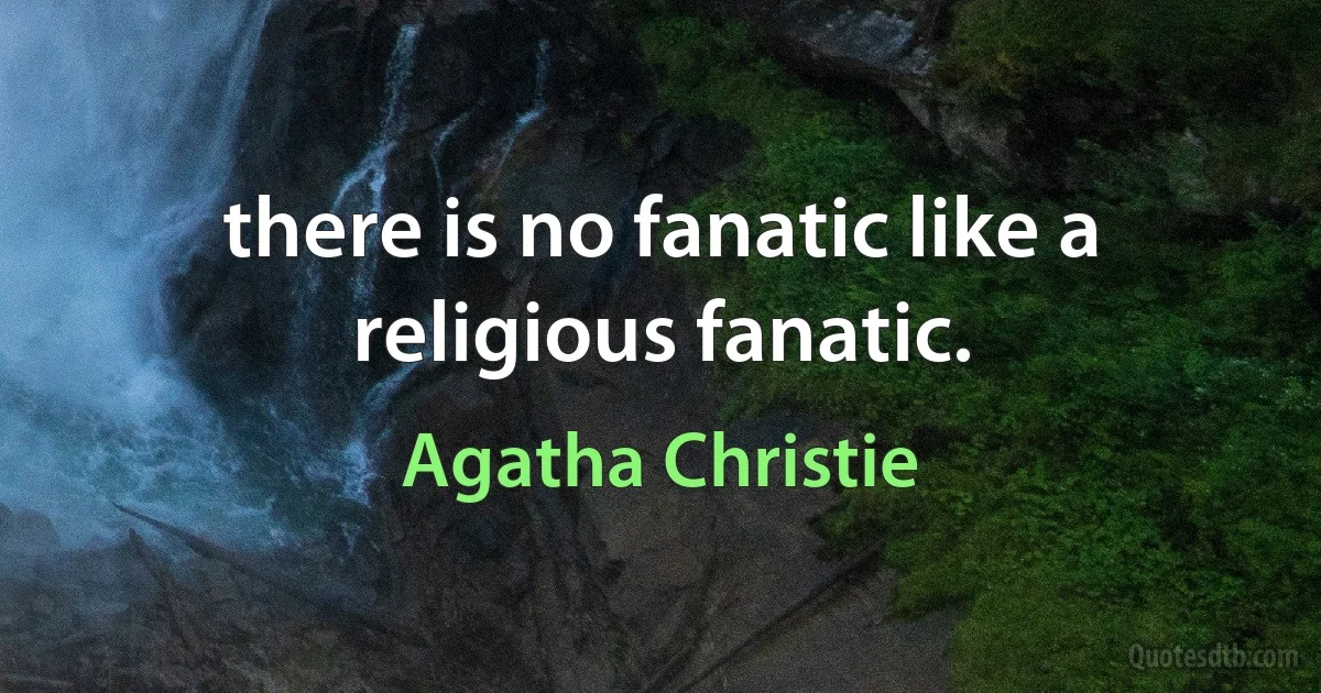 there is no fanatic like a religious fanatic. (Agatha Christie)