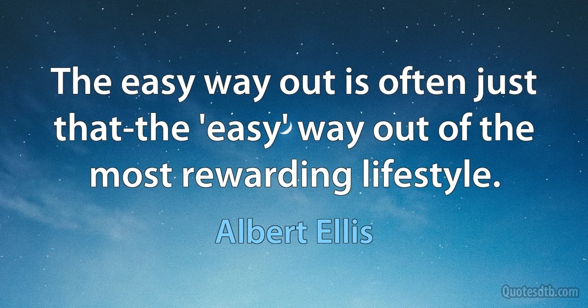 The easy way out is often just that-the 'easy' way out of the most rewarding lifestyle. (Albert Ellis)