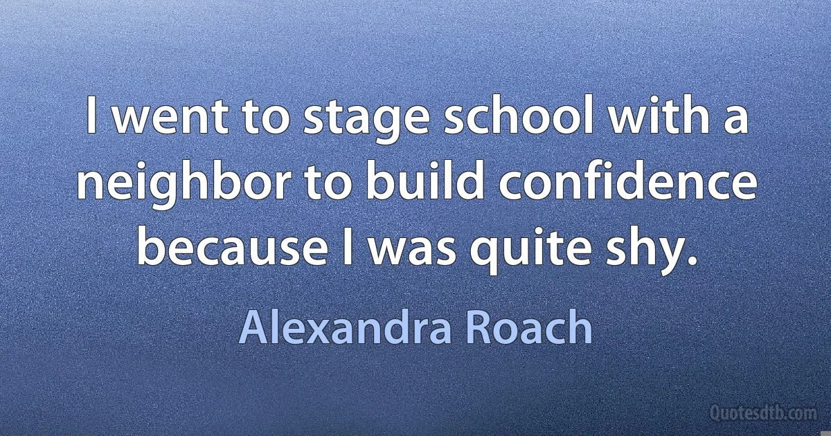 I went to stage school with a neighbor to build confidence because I was quite shy. (Alexandra Roach)