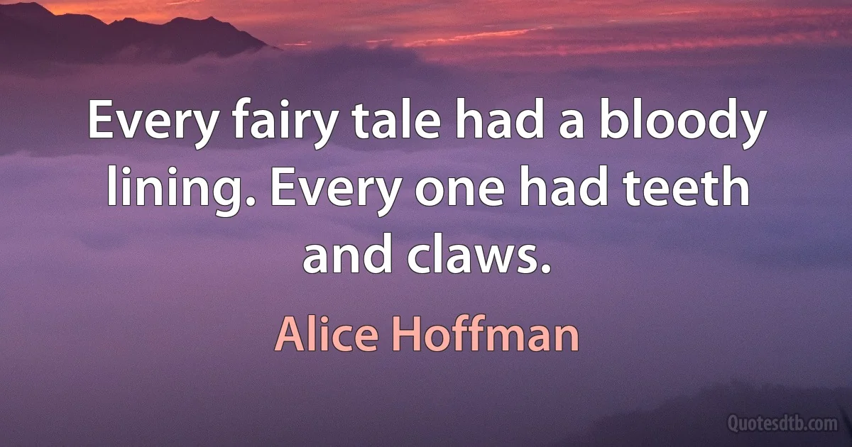 Every fairy tale had a bloody lining. Every one had teeth and claws. (Alice Hoffman)