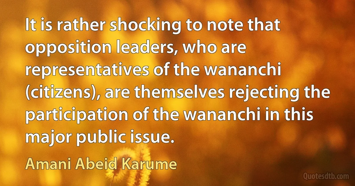 It is rather shocking to note that opposition leaders, who are representatives of the wananchi (citizens), are themselves rejecting the participation of the wananchi in this major public issue. (Amani Abeid Karume)