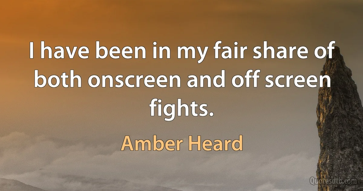 I have been in my fair share of both onscreen and off screen fights. (Amber Heard)