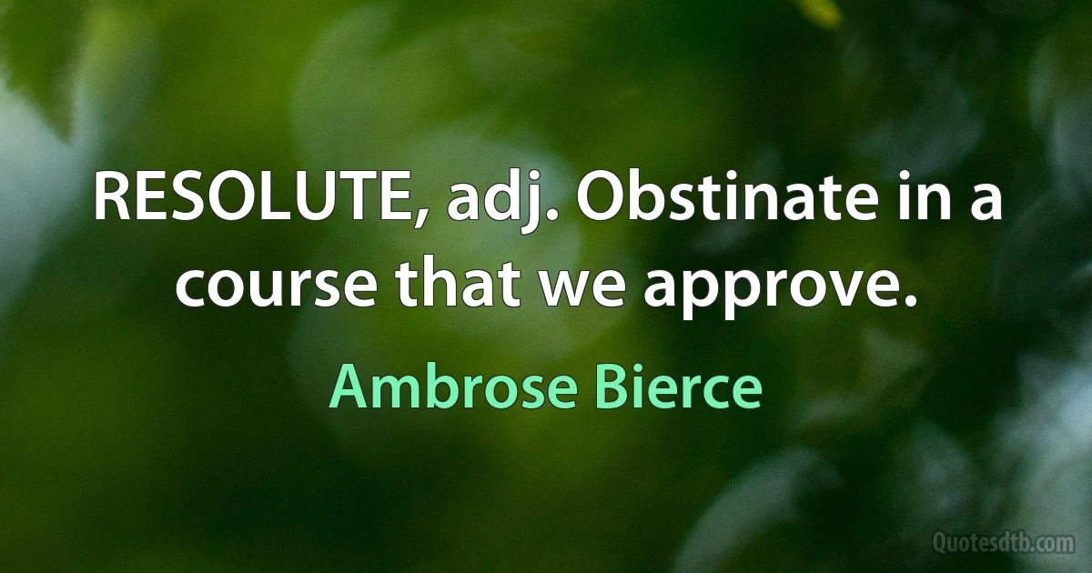 RESOLUTE, adj. Obstinate in a course that we approve. (Ambrose Bierce)