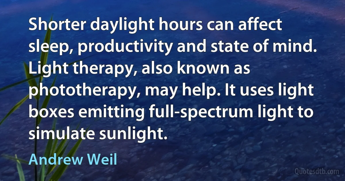 Shorter daylight hours can affect sleep, productivity and state of mind. Light therapy, also known as phototherapy, may help. It uses light boxes emitting full-spectrum light to simulate sunlight. (Andrew Weil)