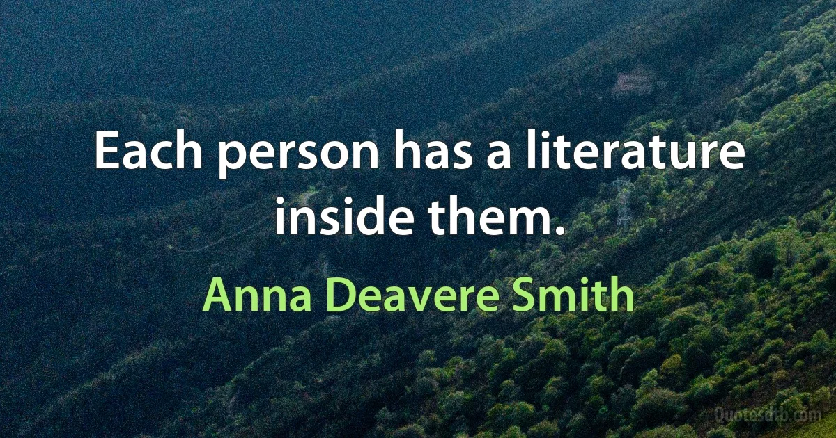 Each person has a literature inside them. (Anna Deavere Smith)