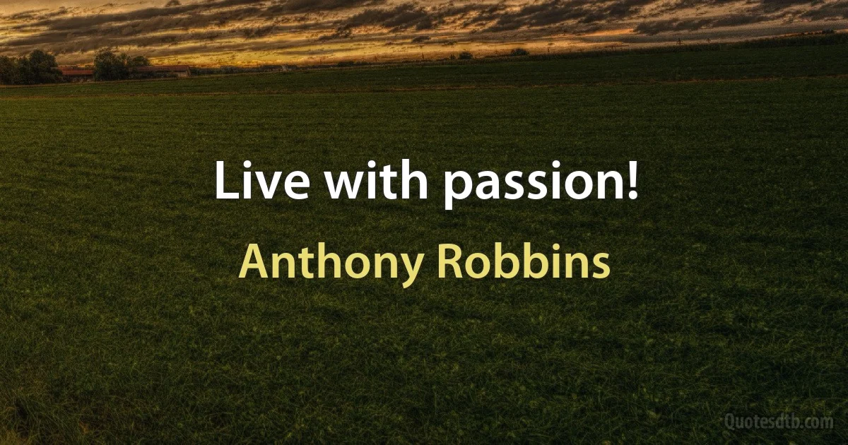 Live with passion! (Anthony Robbins)