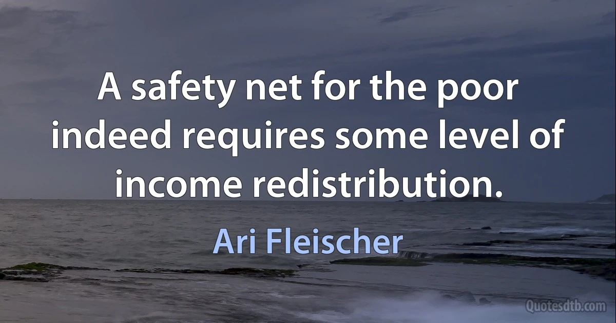 A safety net for the poor indeed requires some level of income redistribution. (Ari Fleischer)