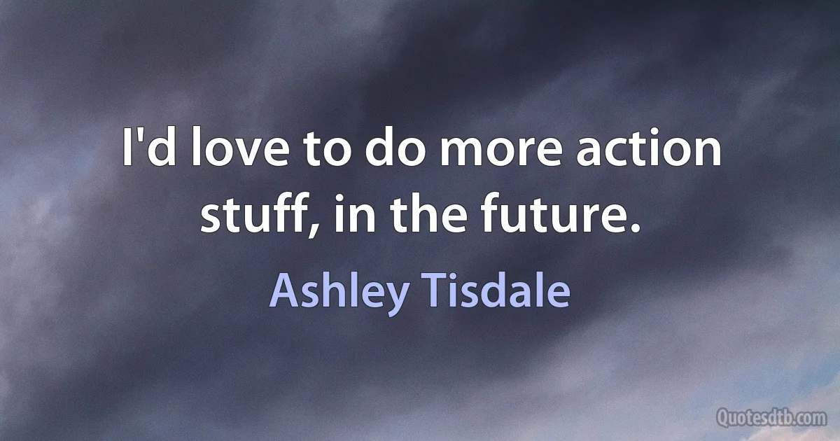 I'd love to do more action stuff, in the future. (Ashley Tisdale)