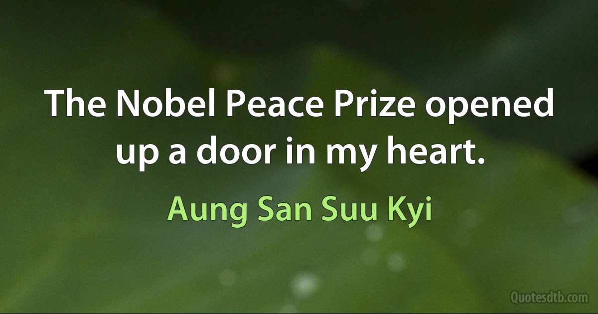 The Nobel Peace Prize opened up a door in my heart. (Aung San Suu Kyi)