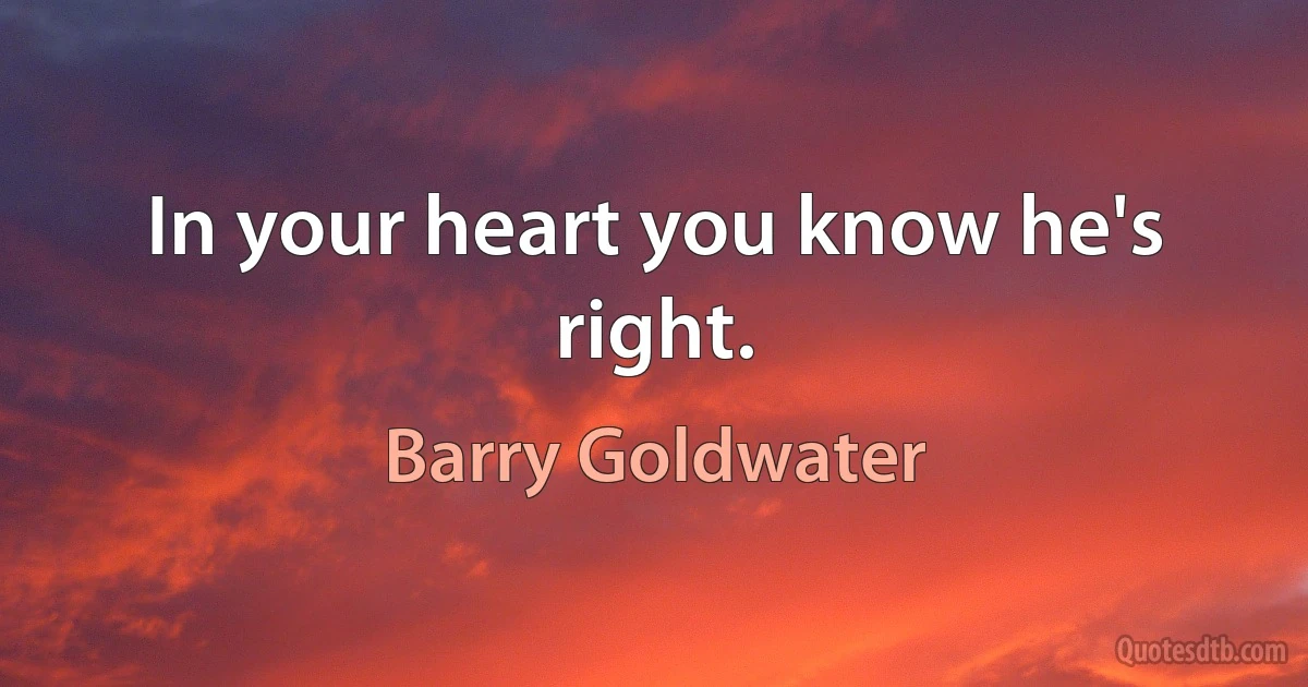 In your heart you know he's right. (Barry Goldwater)