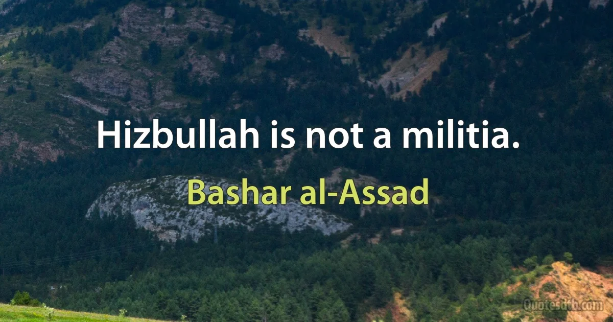 Hizbullah is not a militia. (Bashar al-Assad)