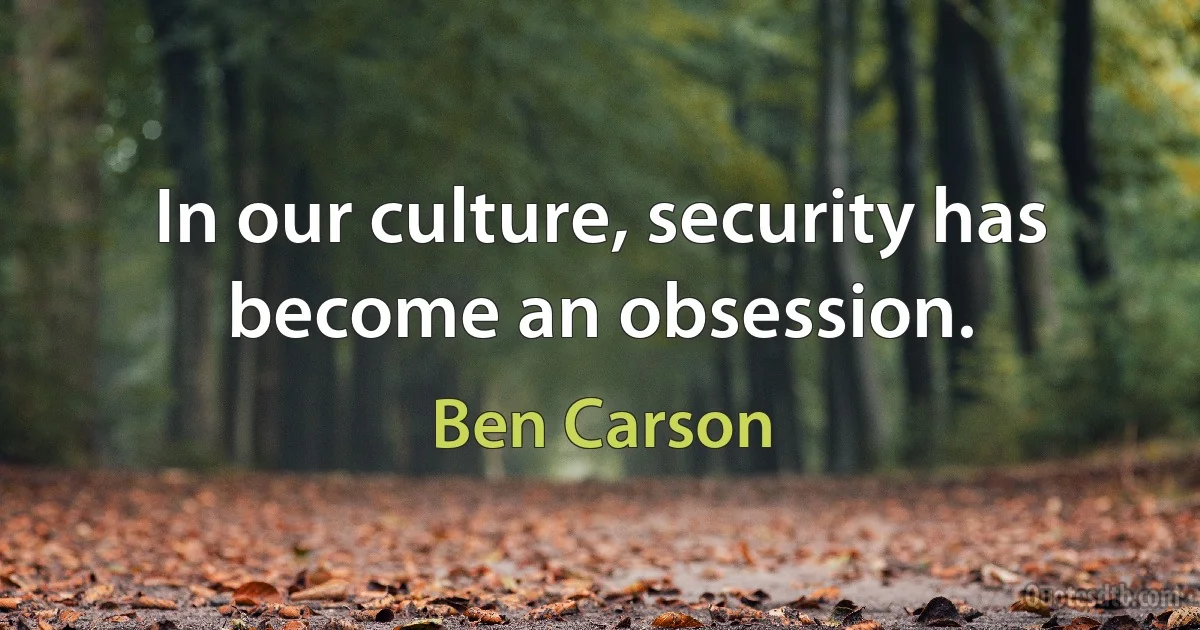 In our culture, security has become an obsession. (Ben Carson)