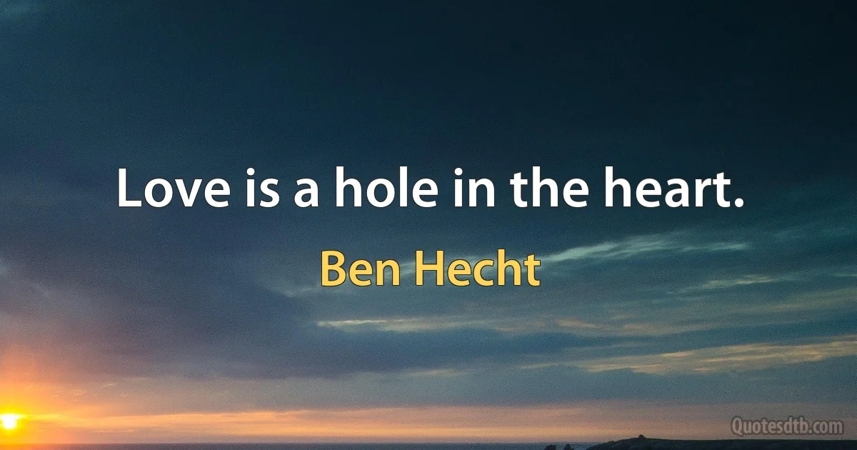 Love is a hole in the heart. (Ben Hecht)