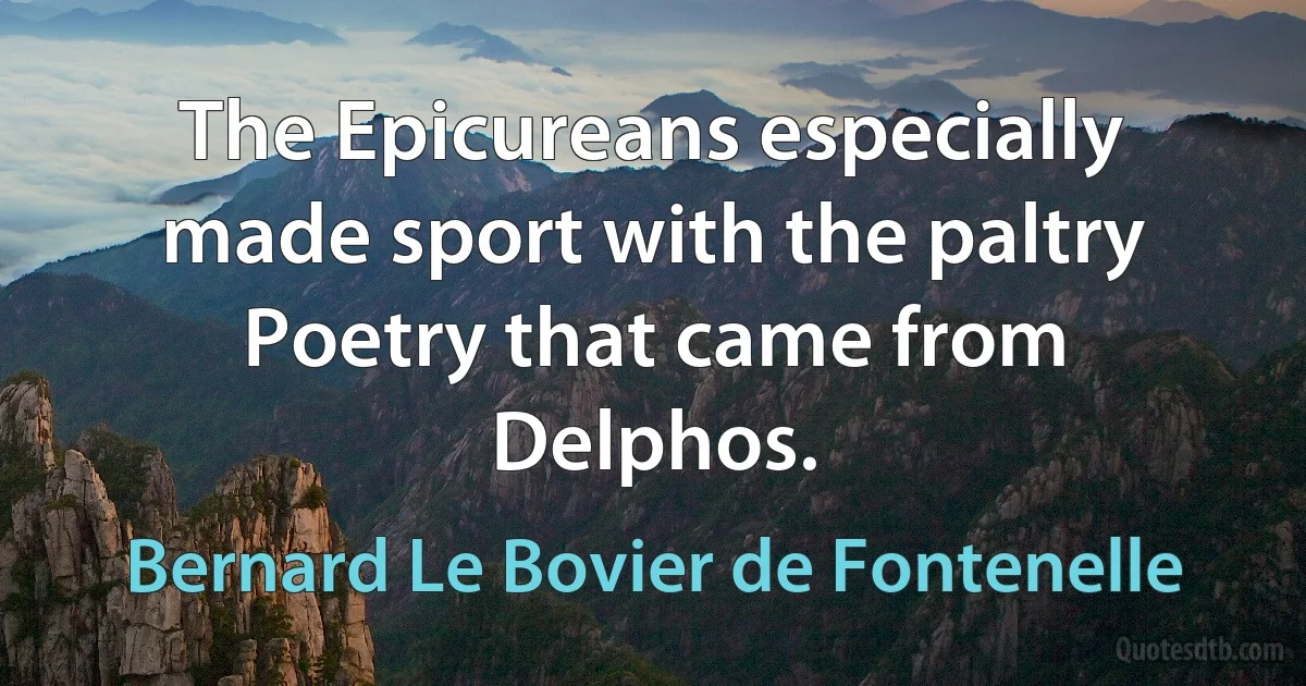 The Epicureans especially made sport with the paltry Poetry that came from Delphos. (Bernard Le Bovier de Fontenelle)