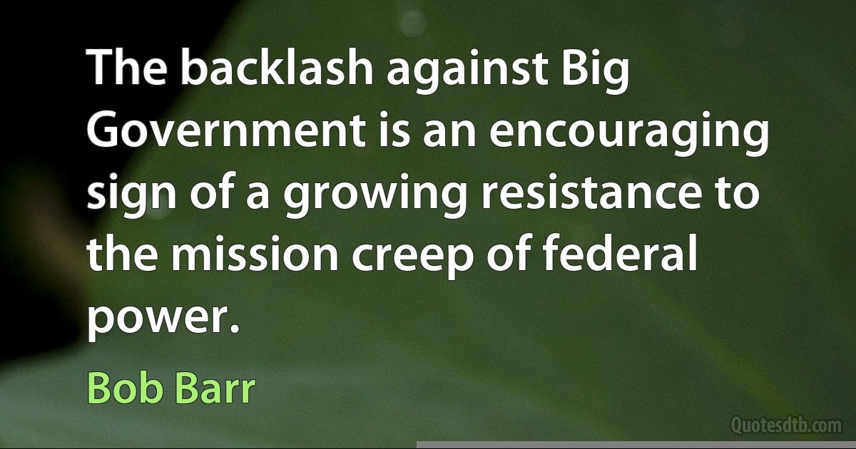 The backlash against Big Government is an encouraging sign of a growing resistance to the mission creep of federal power. (Bob Barr)