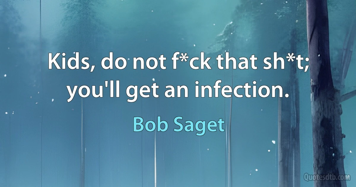 Kids, do not f*ck that sh*t; you'll get an infection. (Bob Saget)