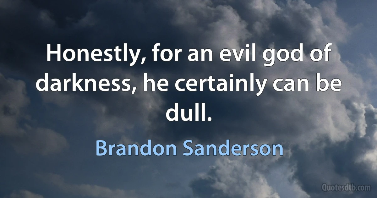 Honestly, for an evil god of darkness, he certainly can be dull. (Brandon Sanderson)