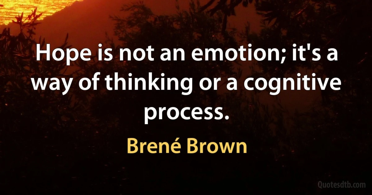 Hope is not an emotion; it's a way of thinking or a cognitive process. (Brené Brown)