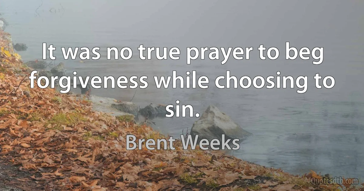 It was no true prayer to beg forgiveness while choosing to sin. (Brent Weeks)