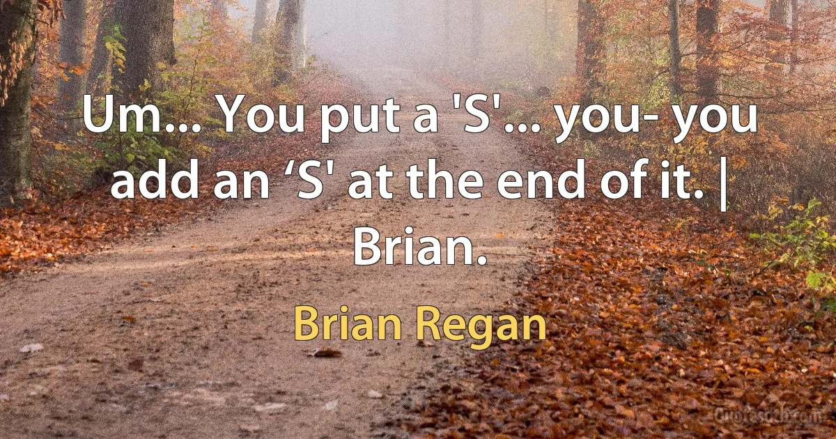 Um... You put a 'S'... you- you add an ‘S' at the end of it. | Brian. (Brian Regan)