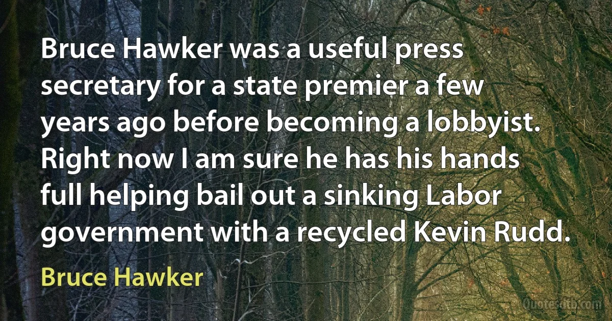 Bruce Hawker was a useful press secretary for a state premier a few years ago before becoming a lobbyist. Right now I am sure he has his hands full helping bail out a sinking Labor government with a recycled Kevin Rudd. (Bruce Hawker)