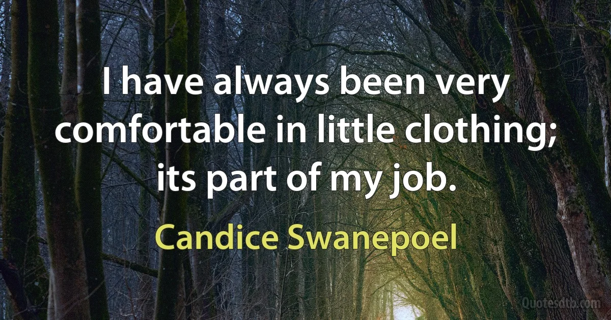 I have always been very comfortable in little clothing; its part of my job. (Candice Swanepoel)