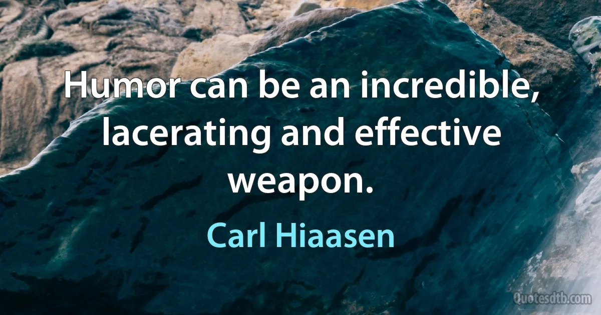 Humor can be an incredible, lacerating and effective weapon. (Carl Hiaasen)