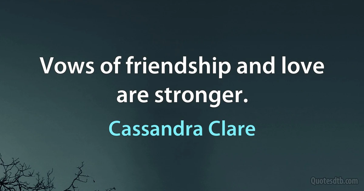 Vows of friendship and love are stronger. (Cassandra Clare)