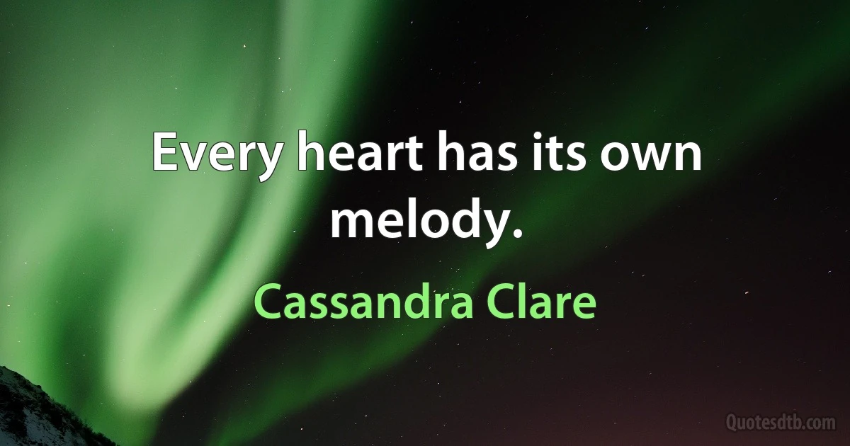 Every heart has its own melody. (Cassandra Clare)