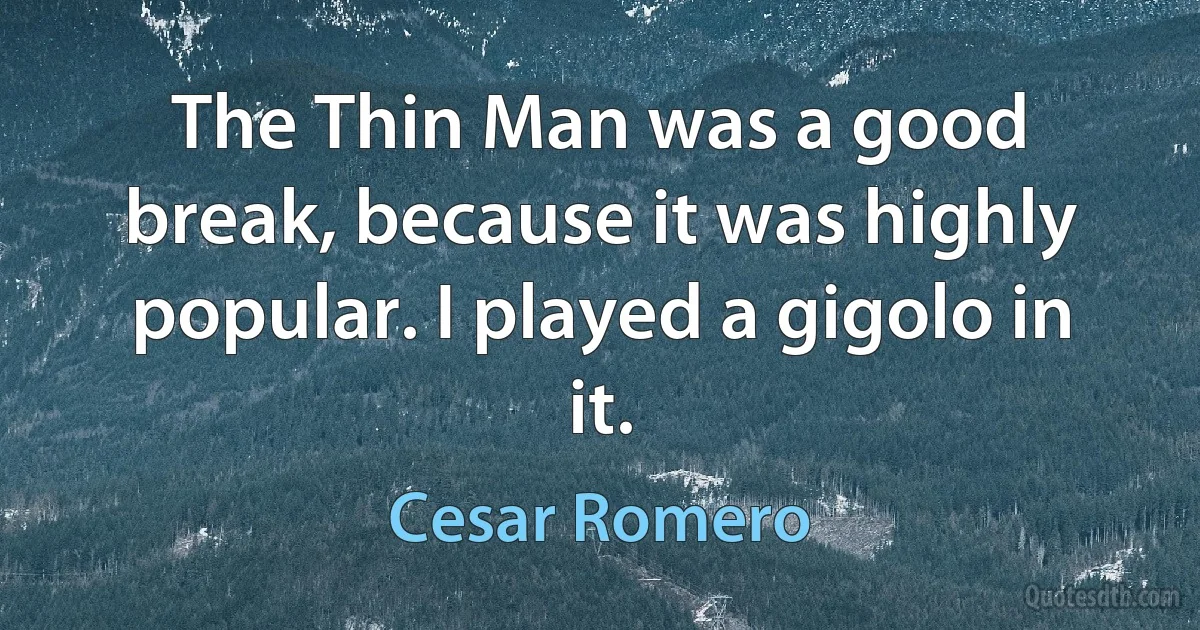 The Thin Man was a good break, because it was highly popular. I played a gigolo in it. (Cesar Romero)