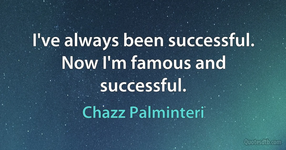 I've always been successful. Now I'm famous and successful. (Chazz Palminteri)