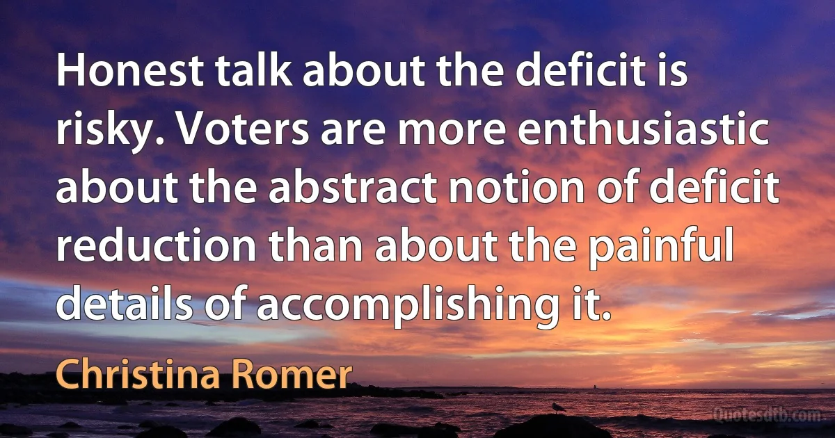 Honest talk about the deficit is risky. Voters are more enthusiastic about the abstract notion of deficit reduction than about the painful details of accomplishing it. (Christina Romer)