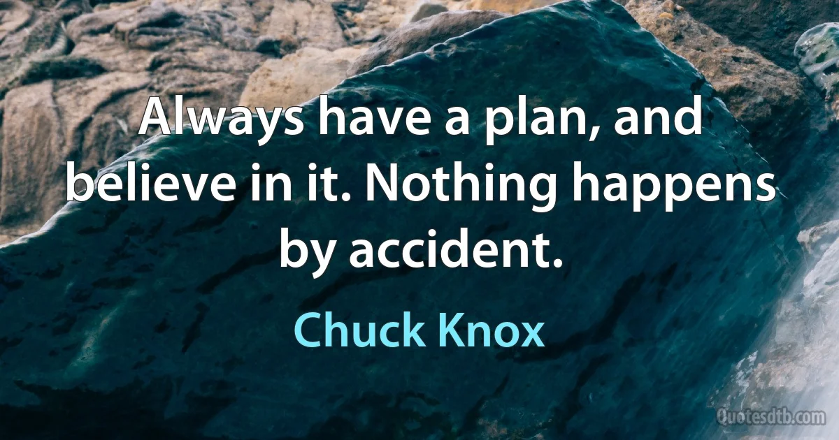 Always have a plan, and believe in it. Nothing happens by accident. (Chuck Knox)