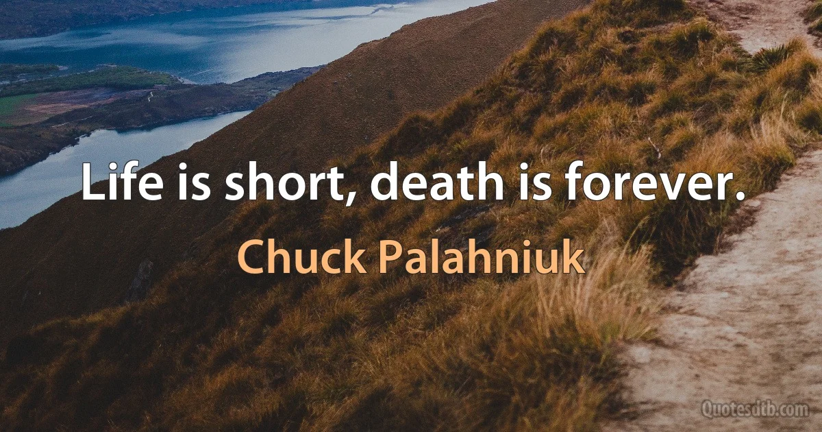 Life is short, death is forever. (Chuck Palahniuk)