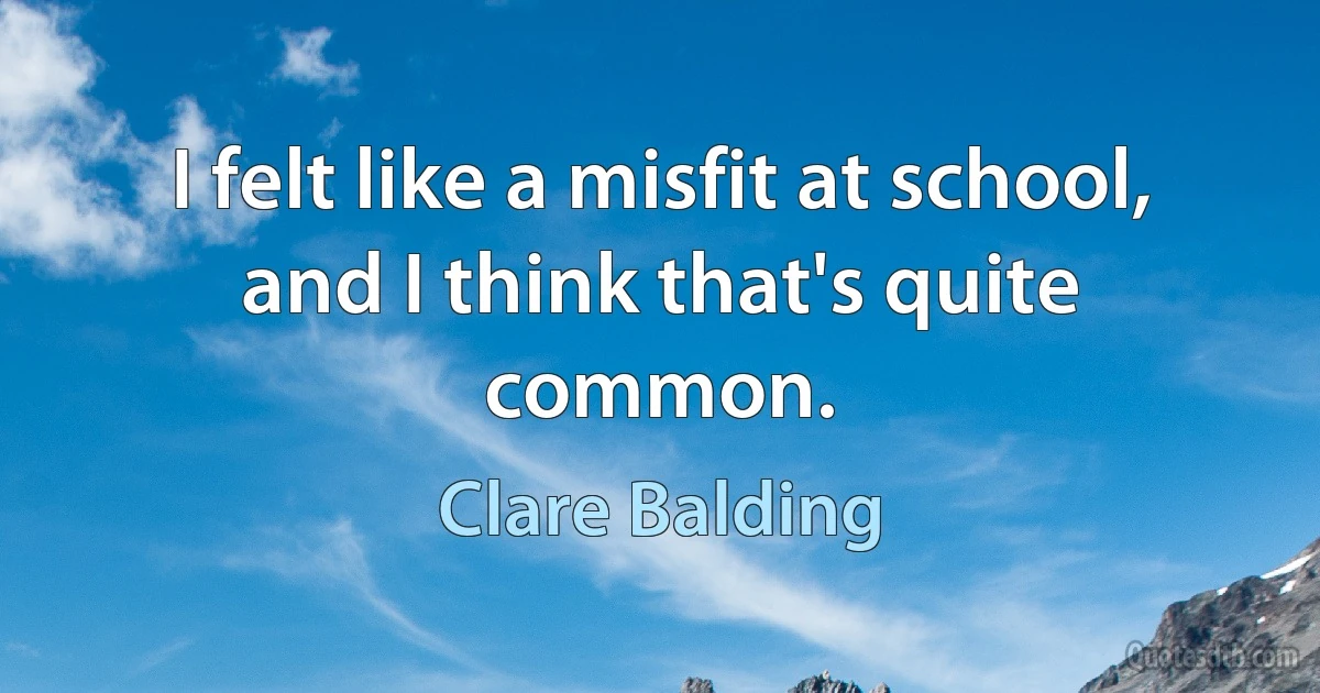 I felt like a misfit at school, and I think that's quite common. (Clare Balding)