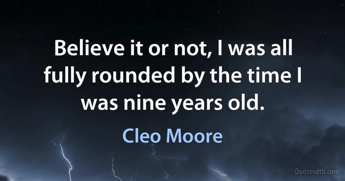 Believe it or not, I was all fully rounded by the time I was nine years old. (Cleo Moore)