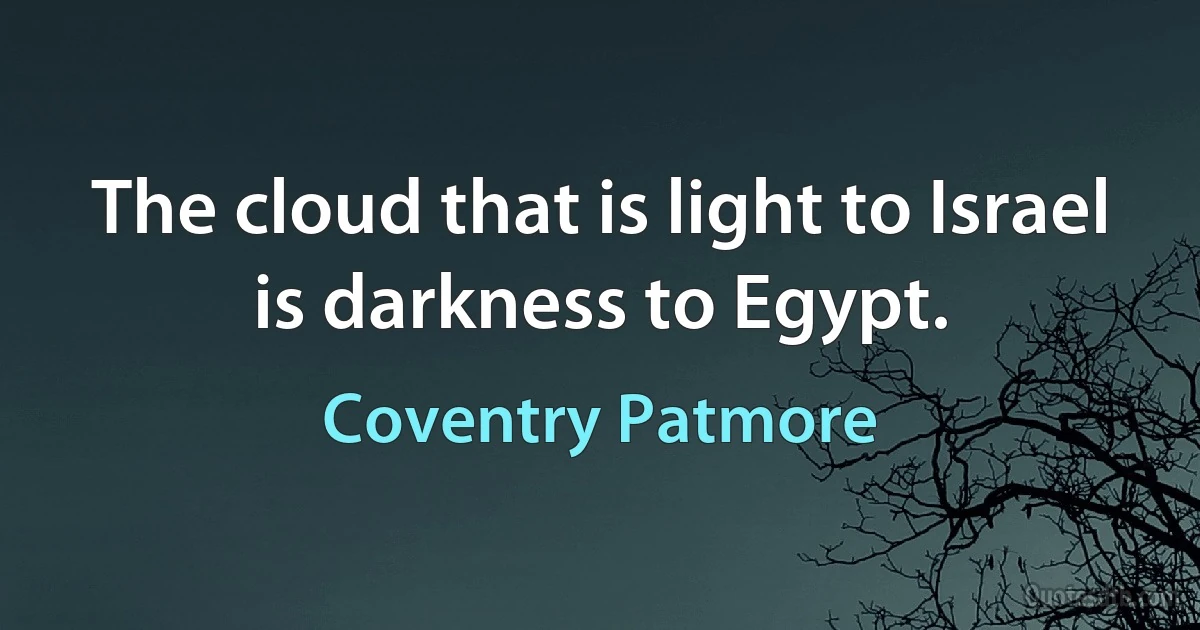 The cloud that is light to Israel is darkness to Egypt. (Coventry Patmore)