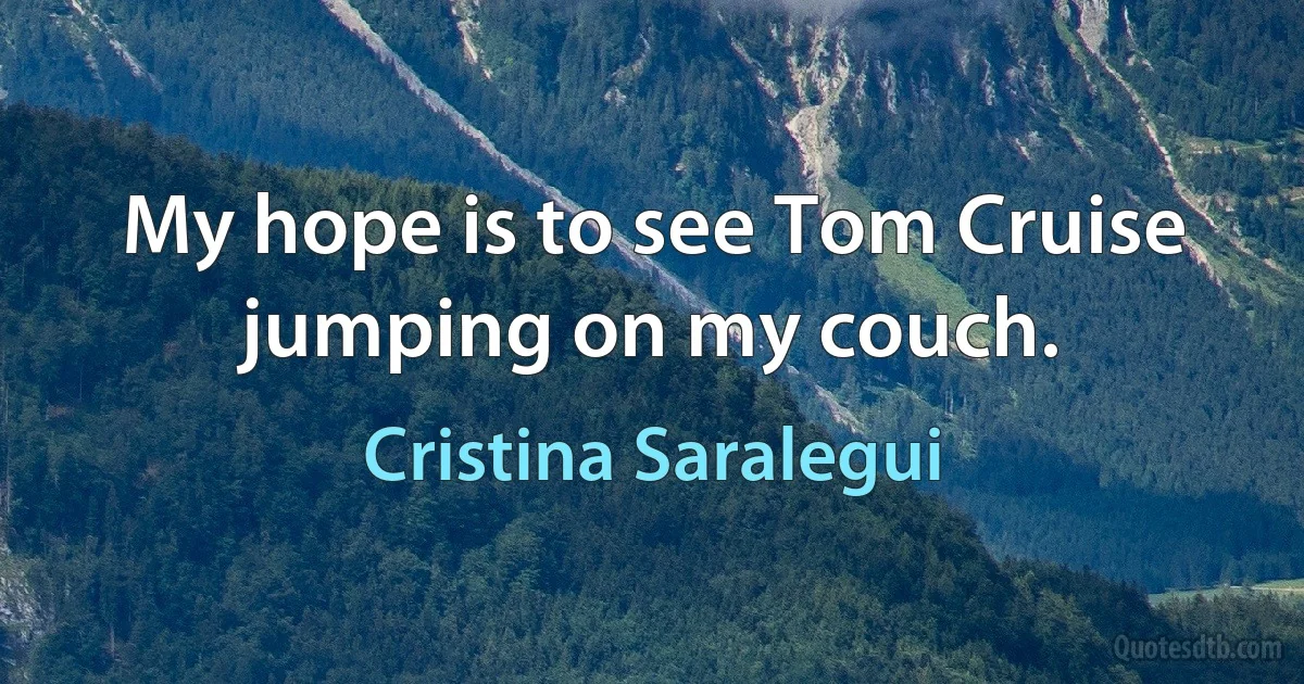 My hope is to see Tom Cruise jumping on my couch. (Cristina Saralegui)